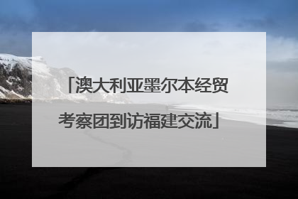 澳大利亚墨尔本经贸考察团到访福建交流